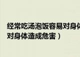 经常吃汤泡饭容易对身体造成危害吗（经常吃汤泡饭会不会对身体造成危害）