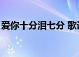爱你十分泪七分 歌词（爱你十分泪七分歌词）