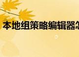 本地组策略编辑器怎么打开（打开步骤详解）