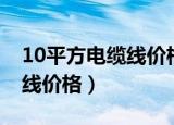 10平方电缆线价格多少钱一卷（10平方电缆线价格）