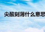 尖酸刻薄什么意思啊（尖酸刻薄意思介绍）