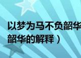 以梦为马不负韶华是什么意思（以梦为马不负韶华的解释）