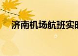 济南机场航班实时动态（济南机场航班）