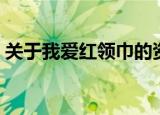 关于我爱红领巾的资料（我爱红领巾的资料）