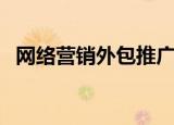网络营销外包推广（网络营销外包易网拓）