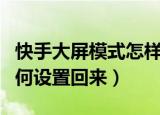 快手大屏模式怎样设置回来（快手大屏模式如何设置回来）