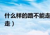 什么样的路不能走最佳答案（什么样的路不能走）
