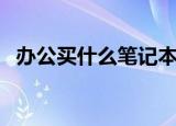 办公买什么笔记本（适合办公用的笔记本）