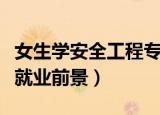 女生学安全工程专业就业前景（安全工程专业就业前景）