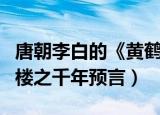 唐朝李白的《黄鹤楼之千年预言》（李白黄鹤楼之千年预言）