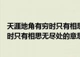 天涯地角有穷时只有相思无尽处的意思（诗句天涯地角有穷时只有相思无尽处的意思）