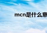 mcn是什么意思（mcn标准解释）