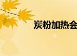 炭粉加热会生成什么（炭粉）