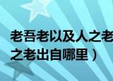 老吾老以及人之老的意思翻译（老吾老以及人之老出自哪里）