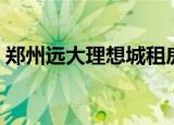 郑州远大理想城租房价格（郑州远大理想城）