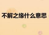 不解之缘什么意思（不解之缘意思简单介绍）