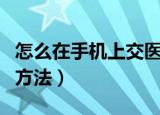 怎么在手机上交医保（怎么在手机上交医保的方法）