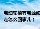 电动轮椅有电源动不了（电动轮椅有电却开不走怎么回事儿）