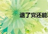 退了党还能再入党吗?（退了）