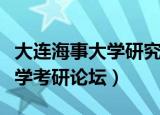 大连海事大学研究生院掌上考研（大连海事大学考研论坛）