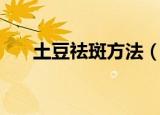 土豆祛斑方法（土豆祛斑方法是什么）