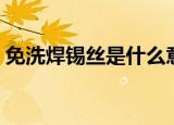 免洗焊锡丝是什么意思（焊锡丝的相关知识）