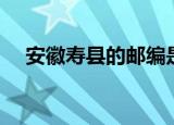 安徽寿县的邮编是多少（安徽寿县邮编）