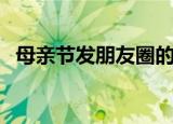 母亲节发朋友圈的句子（母亲节经典语句）