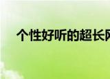 个性好听的超长网名（比较特别的网名）