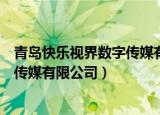青岛快乐视界数字传媒有限公司怎么样（青岛快乐视界数字传媒有限公司）