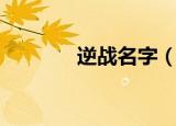 逆战名字（好听的逆战名字）
