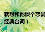就想和他谈个恋爱经典语录（好想好想谈恋爱经典台词）