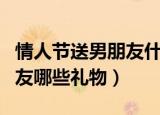 情人节送男朋友什么礼物最好（情人节送男朋友哪些礼物）