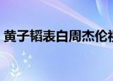 黄子韬表白周杰伦视频（黄子韬表白周杰伦）