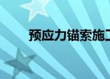 预应力锚索施工工艺（预应力锚索）