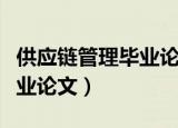 供应链管理毕业论文开题报告（供应链管理毕业论文）