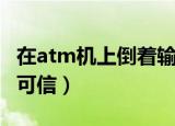 在atm机上倒着输入密码会报警吗（此说法不可信）