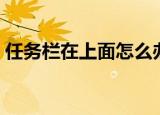 任务栏在上面怎么办（很简单的操作告诉你）
