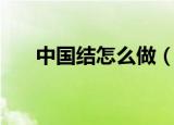 中国结怎么做（中国结制作方法介绍）