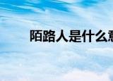 陌路人是什么意思（什么是陌路人）