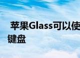  苹果Glass可以使用投影到任何表面上的虚拟键盘