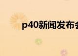 p40新闻发布会（p40发布会直播）