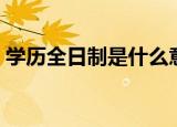 学历全日制是什么意思（学历全日制的解释）