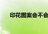 印花图案会不会很容易掉（印花图案）