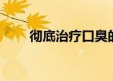 彻底治疗口臭的药（彻底治疗口臭）