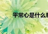 平常心是什么意思（平常心的意思）