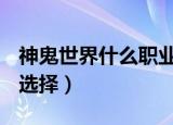 神鬼世界什么职业打BOSS强（神鬼世界职业选择）