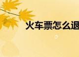 火车票怎么退（退火车票的方法）