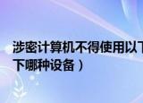 涉密计算机不得使用以下哪些设备（涉密计算机可以使用以下哪种设备）