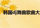 韩国dj舞曲歌曲大全（韩国dj舞曲 超劲爆）